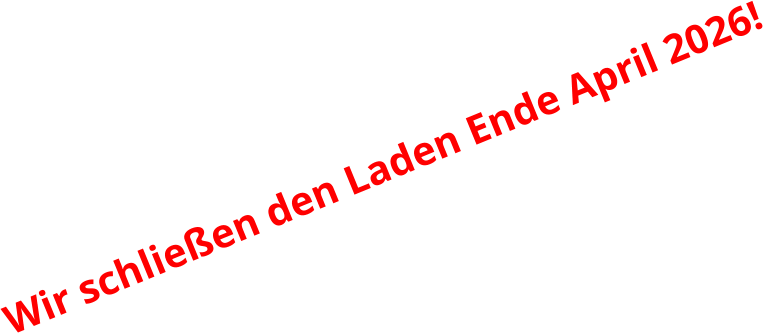 Wir schließen den Laden Ende April 2026!